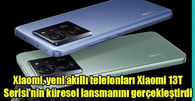 Xiaomi, yeni akıllı telefonları Xiaomi 13T Serisi’nin küresel lansmanını gerçekleştirdi